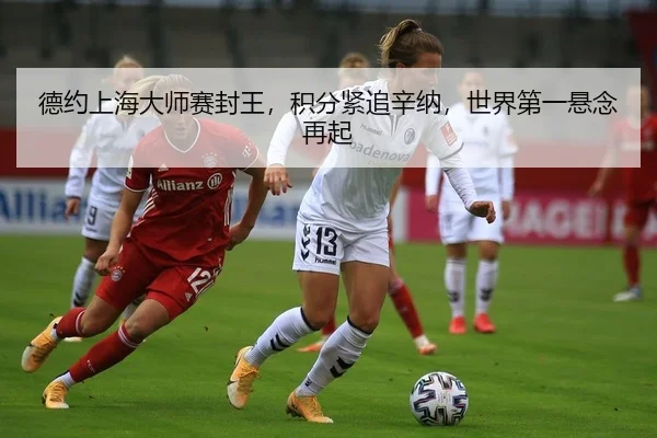德约上海大师赛封王，积分紧追辛纳，世界第一悬念再起